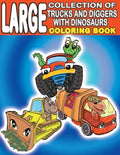Large Collection of Trucks and Diggers With Dinosaurs Coloring Book: For Boys And Girls Who Really Love Monster Trucks, Diggers, Garbage and Dump Truc - Paperback