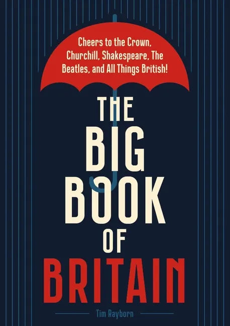 The Big Book of Britain: Cheers to the Crown, Churchill, Shakespeare, the Beatles, and All Things British! - Hardcover