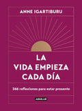La Vida Empieza Cada Día: 365 Maneras de Decidir Cómo Quieres Estar En El Mundo / Life Begins Every Day - Hardcover