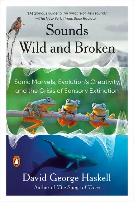Sounds Wild and Broken: Sonic Marvels, Evolution's Creativity, and the Crisis of Sensory Extinction - Paperback