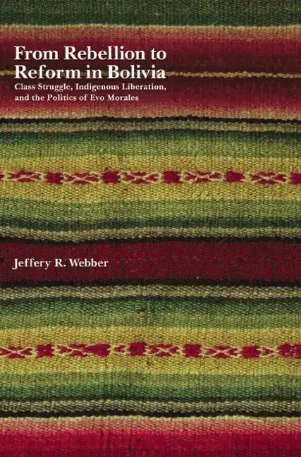 From Rebellion to Reform in Bolivia: Class Struggle, Indigenous Liberation, and the Politics of Evo Morales - Paperback