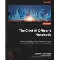 The Chief AI Officer's Handbook: Master AI leadership with strategies to innovate, overcome challenges, and drive business growth - Paperback