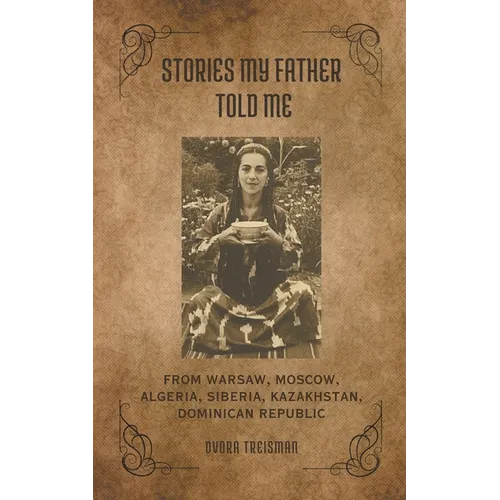 Stories My Father Told Me: From Warsaw, Moscow, Algeria, Siberia, Kazakhstan, Dominican Republic - Paperback