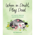 When in Doubt, Play Dead: Life Advice from an Unexpected Source - Hardcover