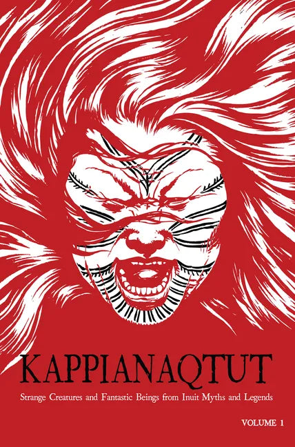 Kappianaqtut: Strange Creatures and Fantastic Beings from Inuit Myths and Legends, Second Edition - Paperback