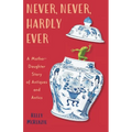 Never, Never, Hardly Ever: A Mother-Daughter Story of Antiques and Antics - Paperback