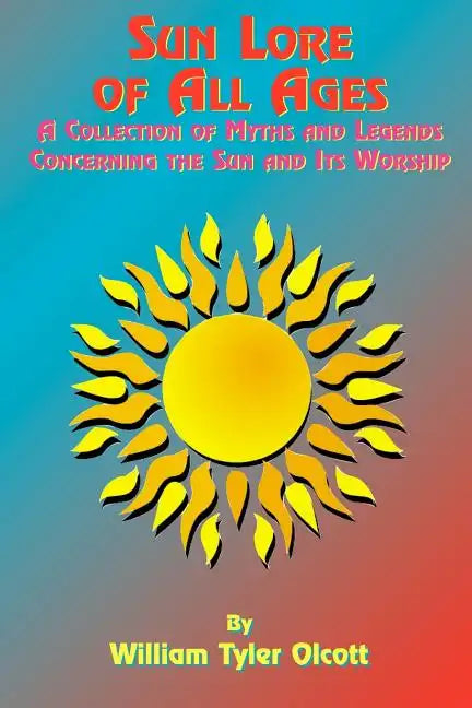 Sun Lore of All Ages: A Collection of Myths and Legends Concerning the Sun and Its Worship - Paperback