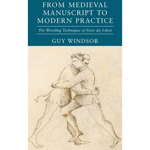 From Medieval Manuscript to Modern Practice: The Wrestling Techniques of Fiore dei Liberi - Hardcover