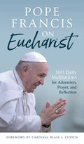 Pope Francis on Eucharist: 100 Daily Meditations for Adoration, Prayer, and Reflection - Paperback