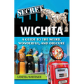 Secret Wichita: A Guide to the Weird, Wonderful, and Obscure - Paperback