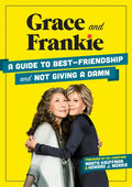 Grace and Frankie: A Guide to Best-Friendship and Not Giving a Damn - Hardcover