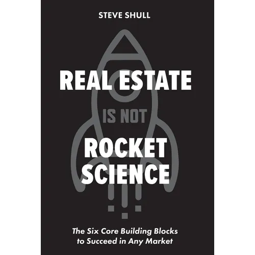 Real Estate Is Not Rocket Science: The Six Core Building Blocks to Succeed in Any Market - Hardcover