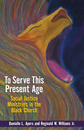 To Serve This Present Age: Social Justice Ministries in the Black Church - Paperback