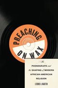 Preaching on Wax: The Phonograph and the Shaping of Modern African American Religion - Hardcover