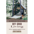Off Grid Living: Basic Information About Off Grid Living for Beginner (Building a Homestead to Living Off the Land and Become Self Sufficient) - Paperback