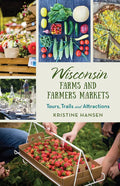 Wisconsin Farms and Farmers Markets: Tours, Trails and Attractions - Paperback