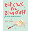 Eat Cake for Breakfast: And 99 Other Small Acts of Happiness - Hardcover