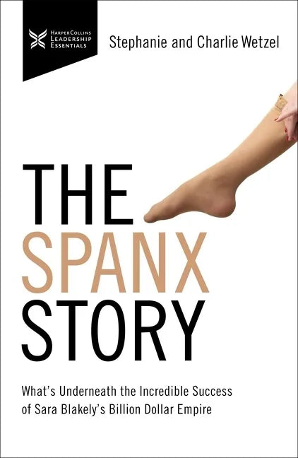 The Spanx Story: What's Underneath the Incredible Success of Sara Blakely's Billion Dollar Empire - Paperback