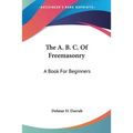 The A. B. C. Of Freemasonry: A Book For Beginners - Paperback