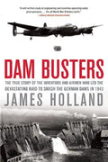 Dam Busters: The True Story of the Inventors and Airmen Who Led the Devastating Raid to Smash the German Dams in 1943 - Paperback