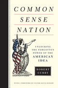Common Sense Nation: Unlocking the Forgotten Power of the American Idea - Hardcover