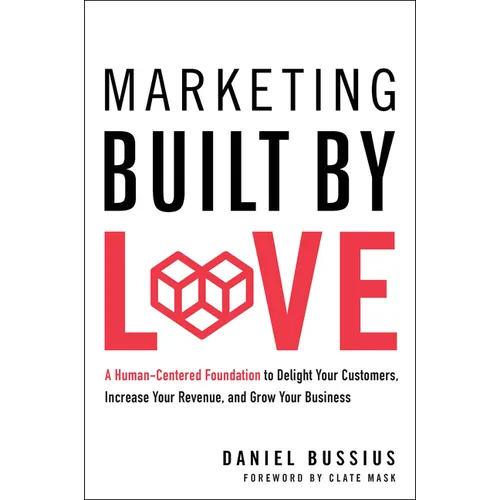 Marketing Built by Love: A Human-Centered Foundation to Delight Your Customers, Increase Your Revenue, and Grow Your Business - Hardcover