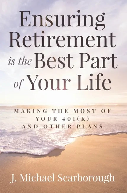 Ensuring Retirement Is the Best Part of Your Life: Making the Most of Your 401(k) and Other Plans - Hardcover