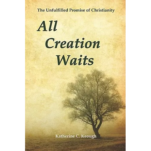 All Creation Waits: The Unfulfilled Promise of Christianity - Paperback