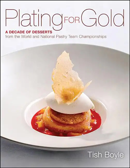 Plating for Gold: A Decade of Dessert Recipes from the World and National Pastry Team Championships - Hardcover
