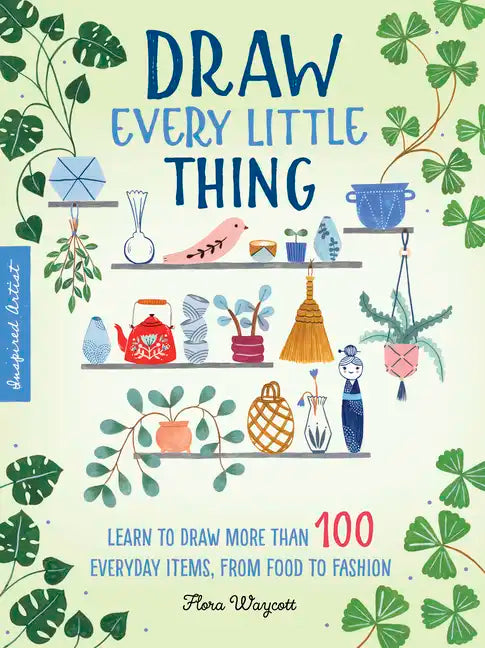 Draw Every Little Thing: Learn to Draw More Than 100 Everyday Items, from Food to Fashion - Paperback