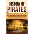 History of Pirates: A Captivating Guide to the Golden Age of Piracy and the Infamous Pirates Who Ruled the Seas - Hardcover