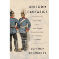 Uniform Fantasies: Soldiers, Sex, and Queer Emancipation in Imperial Germany - Paperback