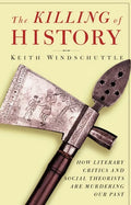 The Killing of History: How Literary Critics and Social Theorists Are Murdering Our Past - Paperback