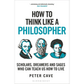 How to Think Like a Philosopher: Scholars, Dreamers and Sages Who Can Teach Us How to Live - Paperback