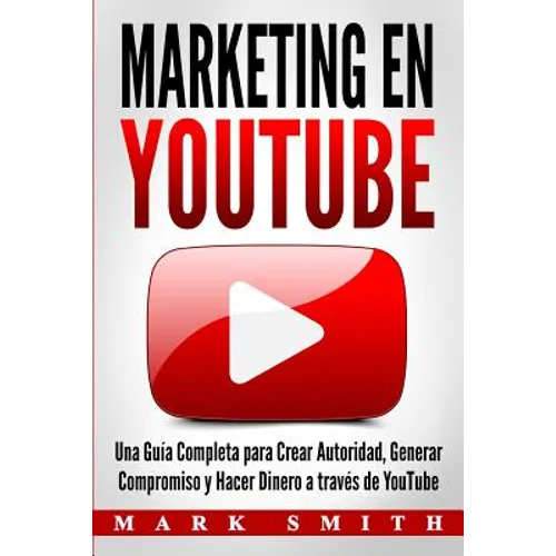 Marketing en YouTube: Una Guía Completa para Crear Autoridad, Generar Compromiso y Hacer Dinero a través de YouTube (Libro en Español/Youtub - Paperback