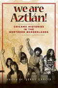 We Are Aztlán!: Chicanx Histories in the Northern Borderlands - Paperback