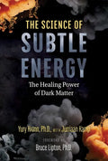 The Science of Subtle Energy: The Healing Power of Dark Matter - Paperback