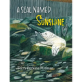 A Seal Named Sunshine: The Story of Sunshine and All the Rest Who Made a Big Splash One Winter in Maine - Hardcover