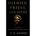 Soldier, Priest, and God: A Life of Alexander the Great - Hardcover
