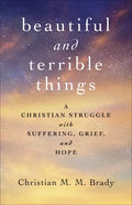 Beautiful and Terrible Things: A Christian Struggle with Suffering, Grief, and Hope - Paperback