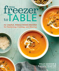 From Freezer to Table: 75+ Simple, Whole Foods Recipes for Gathering, Cooking, and Sharing: A Cookbook - Paperback