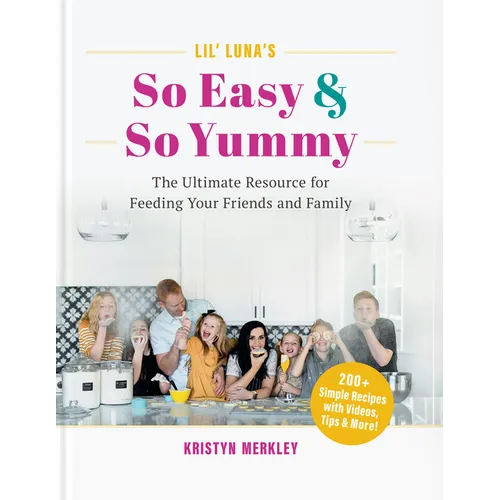 Lil' Luna's So Easy & So Yummy: The Ultimate Resource for Feeding Your Friends and Family - Hardcover