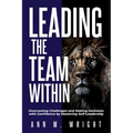 Leading the Team Within: Overcoming Challenges and Making Decisions with Confidence by Mastering Self-Leadership - Paperback