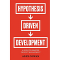 Hypothesis-Driven Development: A Guide to Smarter Product Management (2nd Edition) - Paperback