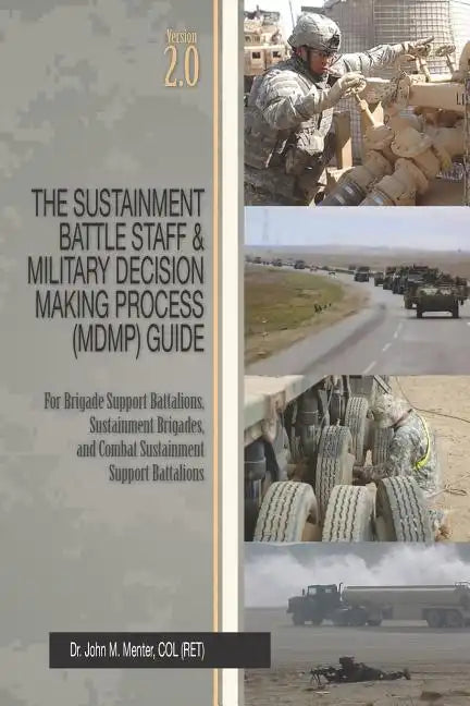The Sustainment Battle Staff & Military Decision Making Process (MDMP) Guide: Version 2.0 For Brigade Support Battalions, Sustainment Brigades, and Co - Paperback