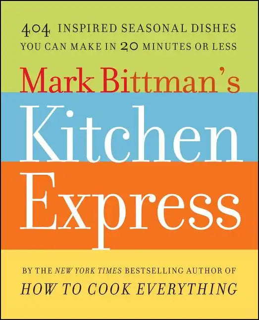 Mark Bittman's Kitchen Express: 404 Inspired Seasonal Dishes You Can Make in 20 Minutes or Less - Paperback