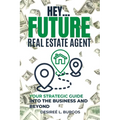 Hey...Future Real Estate Agent: Your Strategic Guide Into the Business and Beyond - Paperback
