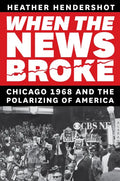 When the News Broke: Chicago 1968 and the Polarizing of America - Hardcover