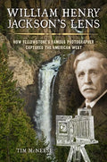 William Henry Jackson's Lens: How Yellowstone's Famous Photographer Captured the American West - Hardcover