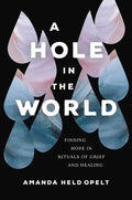 A Hole in the World: Finding Hope in Rituals of Grief and Healing - Paperback